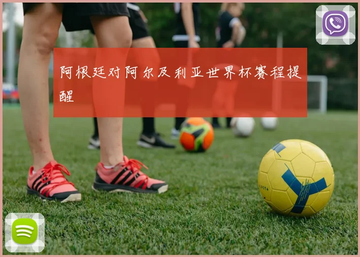 阿根廷对阿尔及利亚世界杯赛程提醒