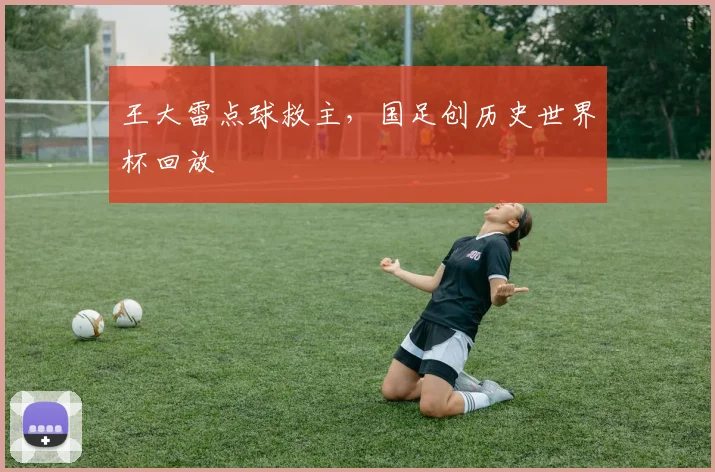 王大雷点球救主，国足创历史世界杯回放
