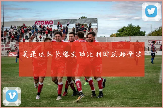 奥蓬达队长爆发助比利时反超登顶