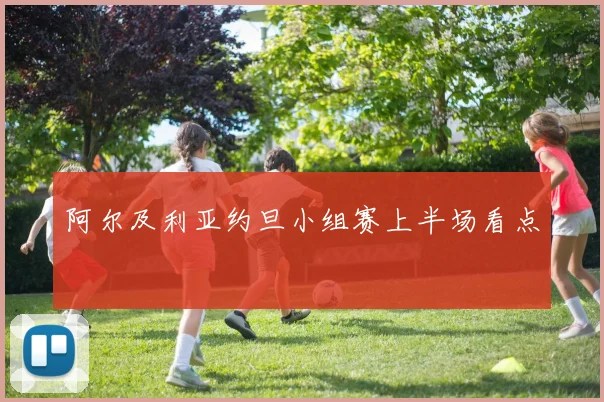 阿尔及利亚约旦小组赛上半场看点