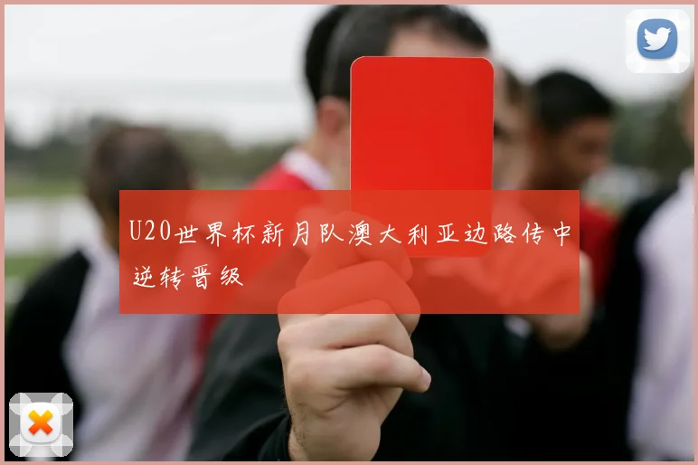 U20世界杯新月队澳大利亚边路传中逆转晋级