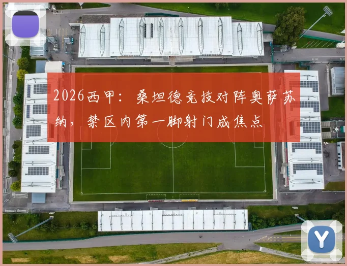 2026西甲：桑坦德竞技对阵奥萨苏纳，禁区内第一脚射门成焦点