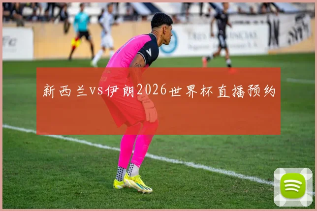 新西兰vs伊朗2026世界杯直播预约