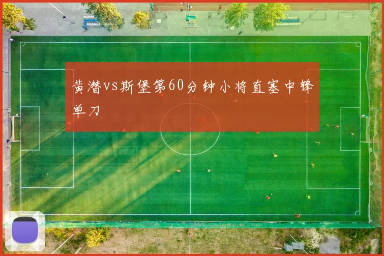 黄潜vs斯堡第60分钟小将直塞中锋单刀