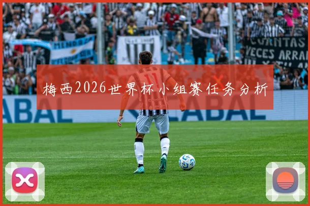 梅西2026世界杯小组赛任务分析