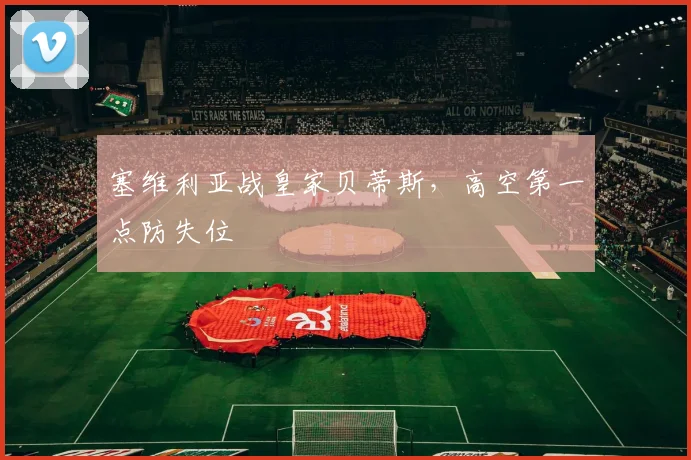 塞维利亚战皇家贝蒂斯，高空第一点防失位