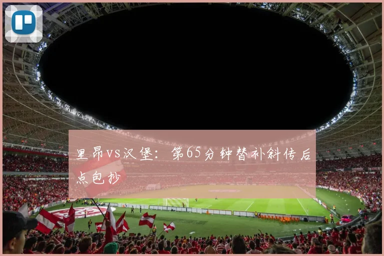 里昂vs汉堡：第65分钟替补斜传后点包抄