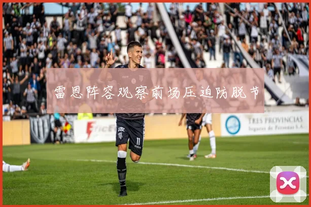 雷恩阵容观察前场压迫防脱节