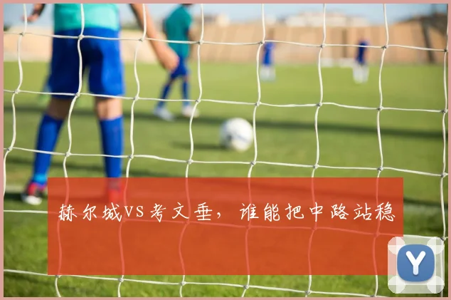 赫尔城vs考文垂，谁能把中路站稳