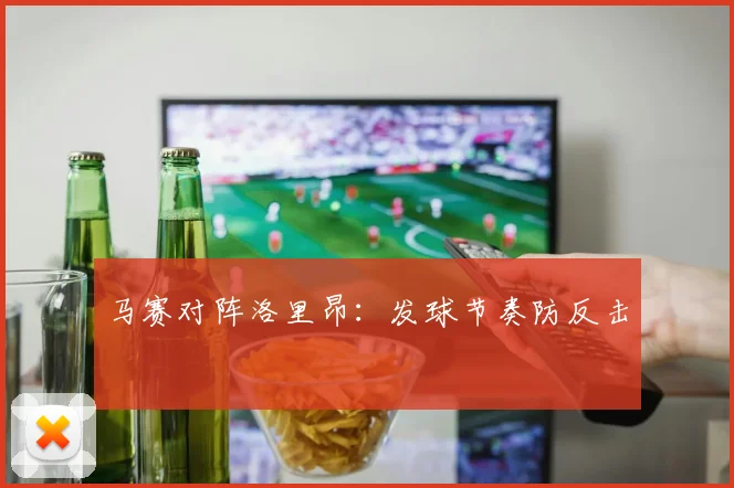 马赛对阵洛里昂：发球节奏防反击